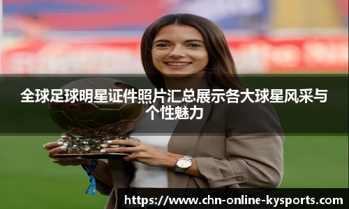 全球足球明星证件照片汇总展示各大球星风采与个性魅力